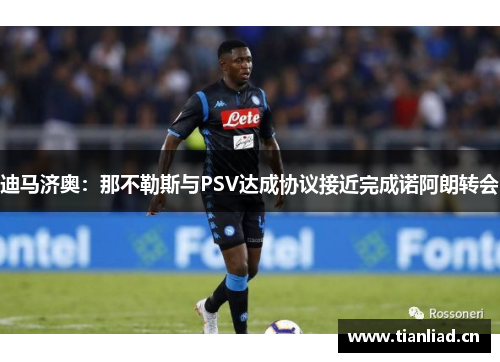 迪马济奥:那不勒斯与PSV达成协议接近完成诺阿朗转会